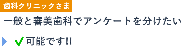 [歯科クリニックさま]一般と審美歯科でアンケートを分けたい→可能です!!