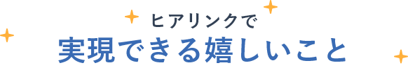 ヒアリンクで実現できる嬉しいこと